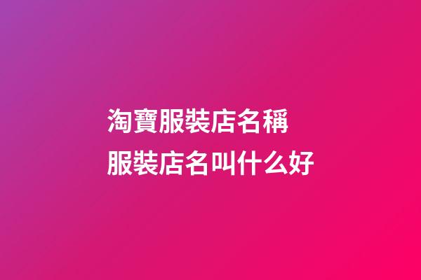 淘寶服裝店名稱 服裝店名叫什么好-第1張-店鋪起名-玄機派